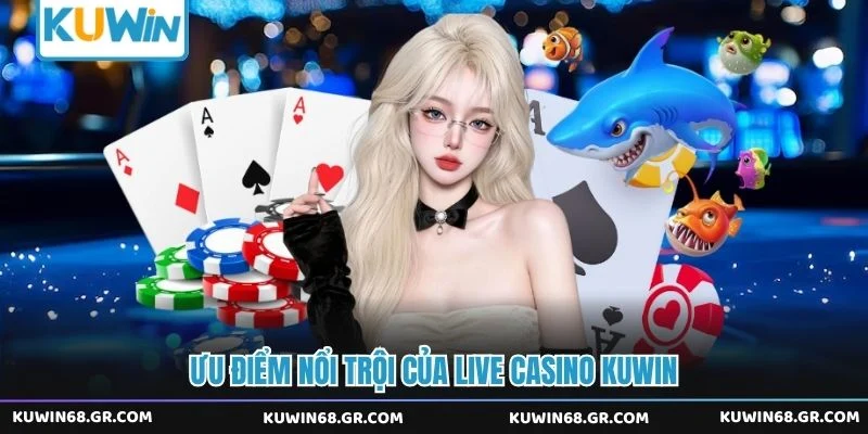 Ưu điểm nổi trội của live casino Kuwin